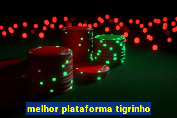 melhor plataforma tigrinho